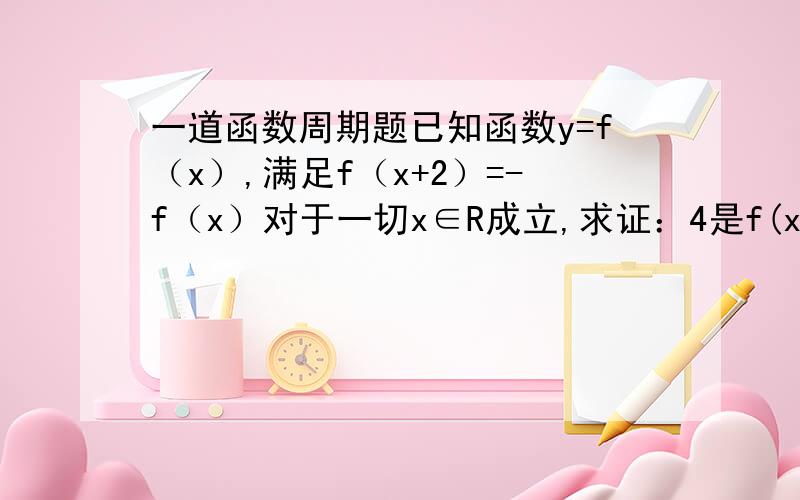 一道函数周期题已知函数y=f（x）,满足f（x+2）=-f（x）对于一切x∈R成立,求证：4是f(x)的一个周期