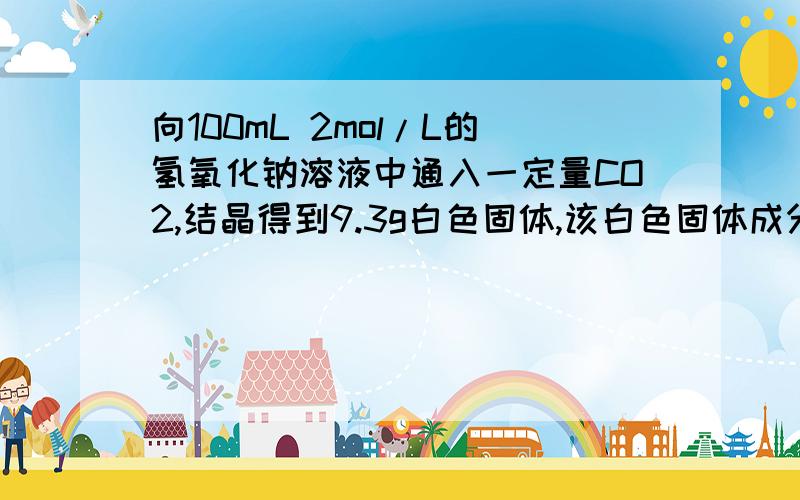 向100mL 2mol/L的氢氧化钠溶液中通入一定量CO2,结晶得到9.3g白色固体,该白色固体成分