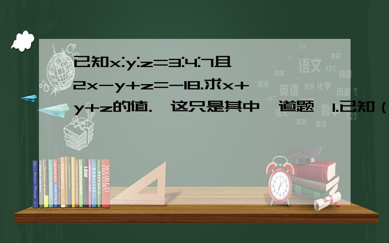 已知x:y:z=3:4:7且2x-y+z=-18.求x+y+z的值.【这只是其中一道题】1.已知（|m|-1）x^2-(m+1)x+8=0是关于x的一元一次方程,求200(m+x)(x-2m)+9的值.2.已知x:y:z=3:4:7且2x-y+z=-18.求x+y+z的值.3.a为何值时,关于x的方程3