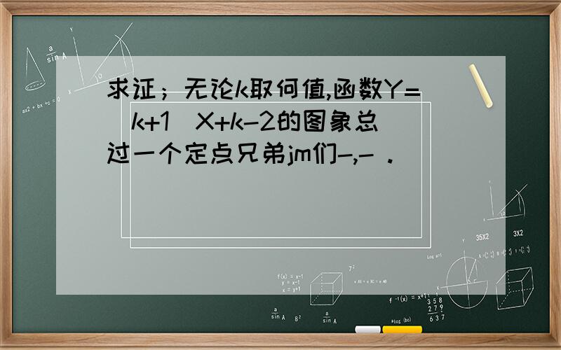 求证；无论k取何值,函数Y=（k+1）X+k-2的图象总过一个定点兄弟jm们-,- .