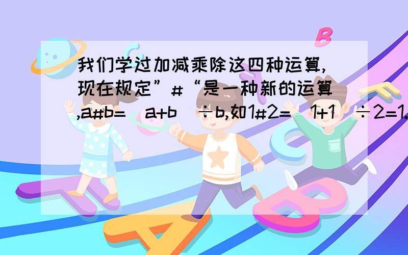 我们学过加减乘除这四种运算,现在规定”#“是一种新的运算,a#b=（a+b)÷b,如1#2=（1+1）÷2=1.那么3#（5#6）是（