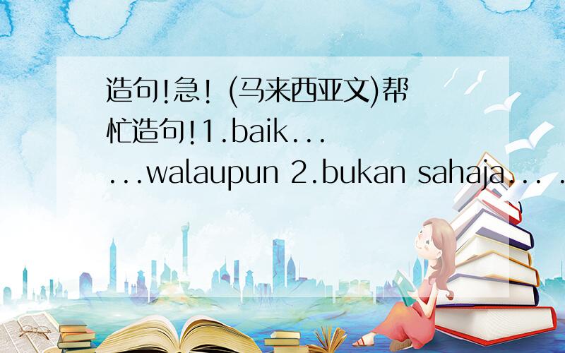 造句!急! (马来西亚文)帮忙造句!1.baik... ...walaupun 2.bukan sahaja... ...tetapi3.walaupun... ...tetapi