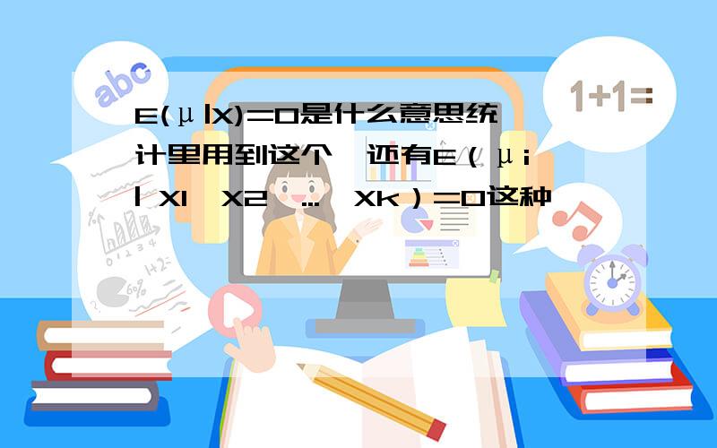 E(μ|X)=0是什么意思统计里用到这个,还有E（μi | X1,X2,...,Xk）=0这种