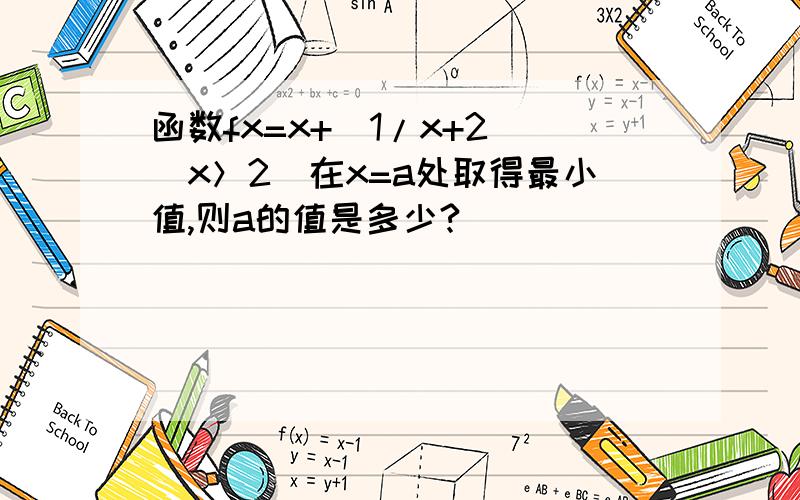 函数fx=x+(1/x+2)(x＞2)在x=a处取得最小值,则a的值是多少?