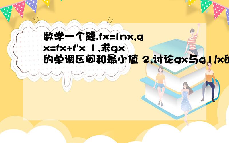 数学一个题.fx=lnx,gx=fx+f'x 1,求gx的单调区间和最小值 2,讨论gx与g1/x的大小 3,当a的取值范围为多少时gx-ga0