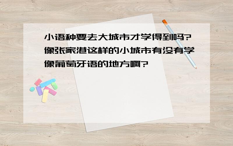 小语种要去大城市才学得到吗?像张家港这样的小城市有没有学像葡萄牙语的地方啊?