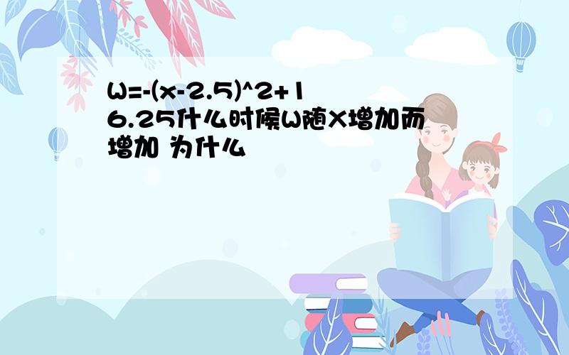 W=-(x-2.5)^2+16.25什么时候W随X增加而增加 为什么