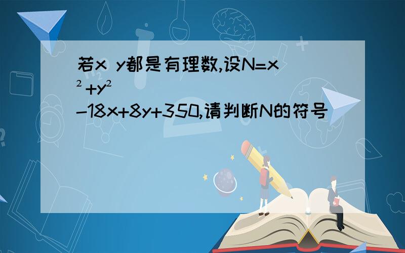 若x y都是有理数,设N=x²+y²-18x+8y+350,请判断N的符号