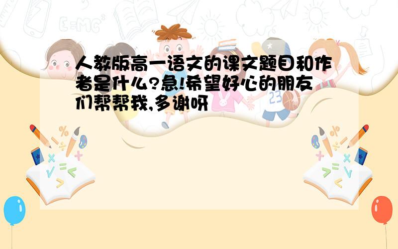 人教版高一语文的课文题目和作者是什么?急!希望好心的朋友们帮帮我,多谢呀