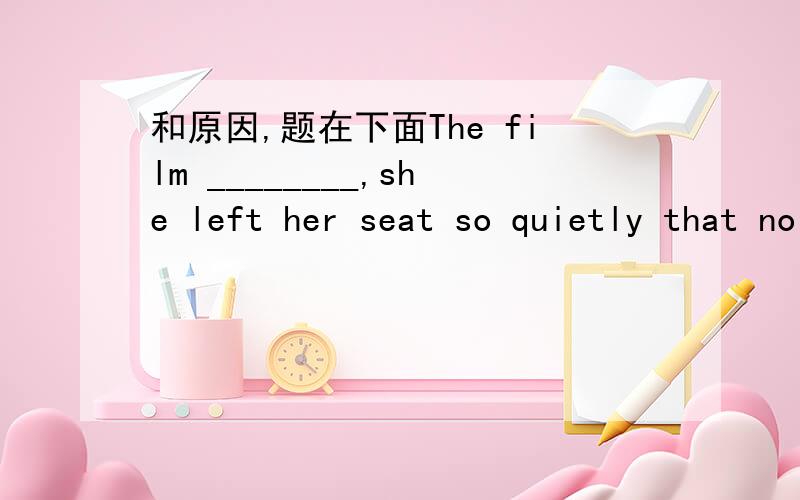 和原因,题在下面The film ________,she left her seat so quietly that no one complained that her leavingdisturbed their watching the film．A.began \x05\x05B．beginning \x05\x05C．having begun \x05D．begun