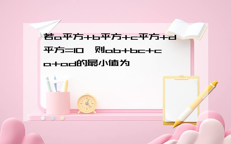 若a平方+b平方+c平方+d平方=10,则ab+bc+ca+ad的最小值为