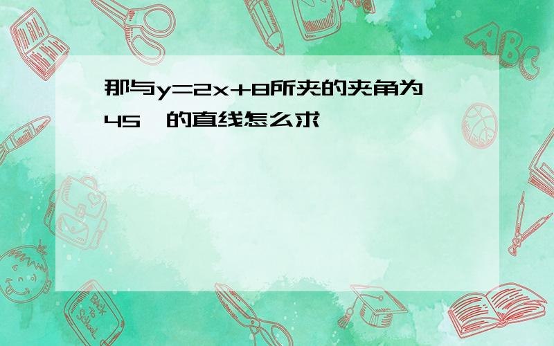 那与y=2x+8所夹的夹角为45°的直线怎么求