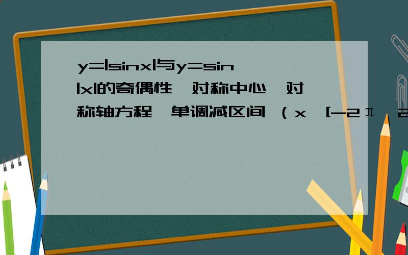 y=|sinx|与y=sin|x|的奇偶性、对称中心、对称轴方程、单调减区间 （x∈[-2π,2π]）