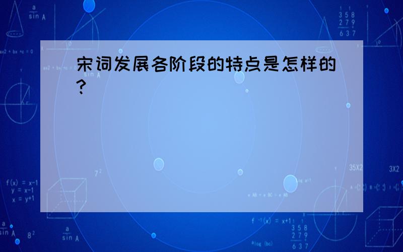 宋词发展各阶段的特点是怎样的?