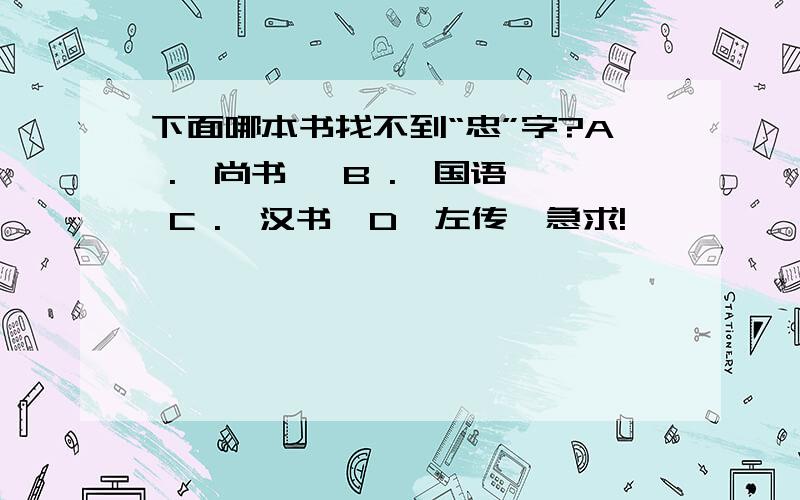 下面哪本书找不到“忠”字?A .《尚书》 B .《国语》 C .《汉书》D《左传》急求!