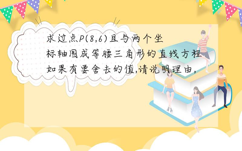 求过点P(8,6)且与两个坐标轴围成等腰三角形的直线方程如果有要舍去的值,请说明理由,