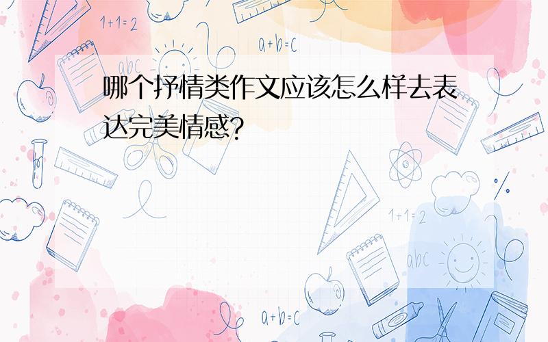 哪个抒情类作文应该怎么样去表达完美情感?