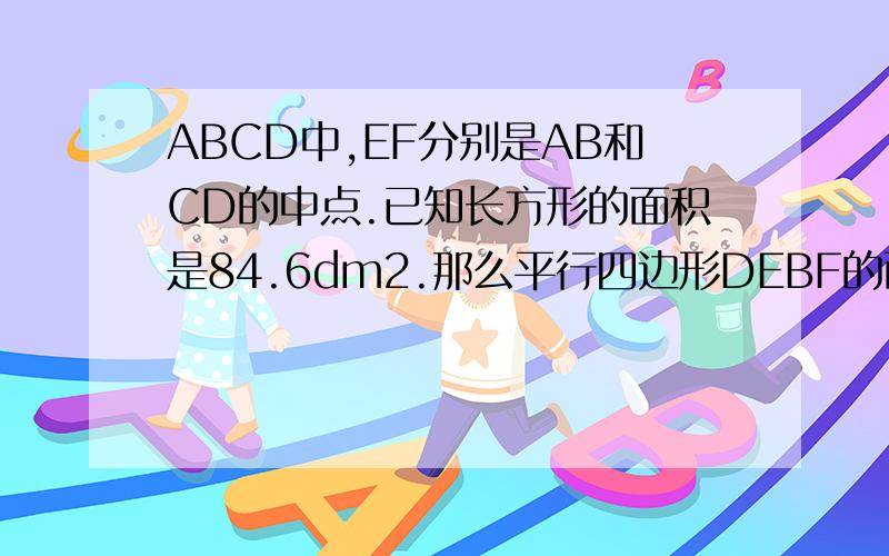 ABCD中,EF分别是AB和CD的中点.已知长方形的面积是84.6dm2.那么平行四边形DEBF的面积是多少平方分米