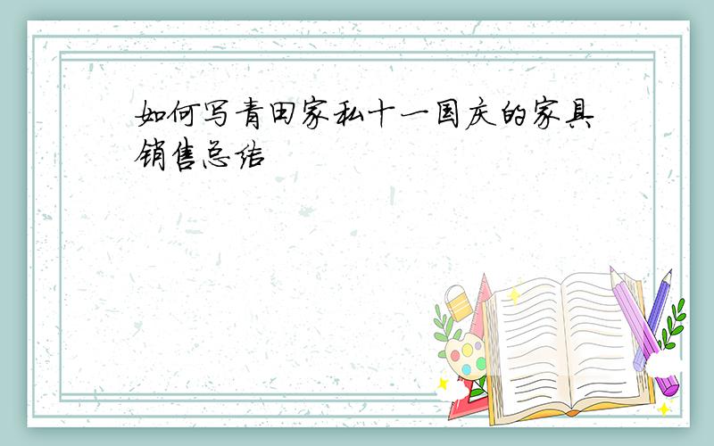 如何写青田家私十一国庆的家具销售总结