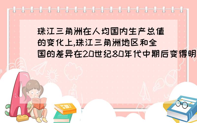 珠江三角洲在人均国内生产总值的变化上,珠江三角洲地区和全国的差异在20世纪80年代中期后变得明显原因是?