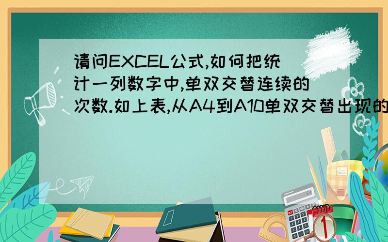 请问EXCEL公式,如何把统计一列数字中,单双交替连续的次数.如上表,从A4到A10单双交替出现的次数为7次,故输出结果在B9为7.现在我要的就是在B9的公式.以便我一次性用此公式可以下拉类推下来.