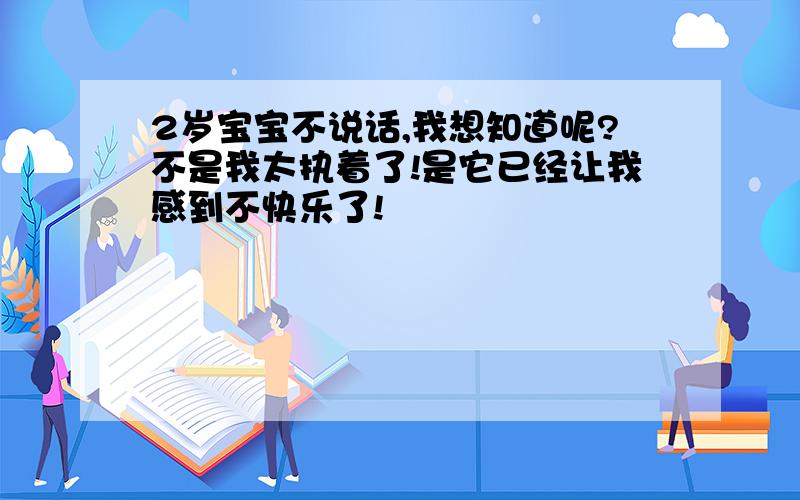 2岁宝宝不说话,我想知道呢?不是我太执着了!是它已经让我感到不快乐了!