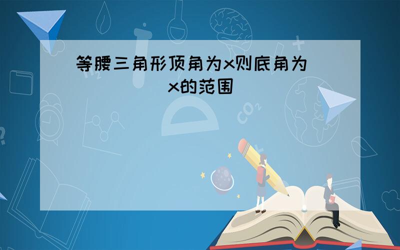 等腰三角形顶角为x则底角为______x的范围______