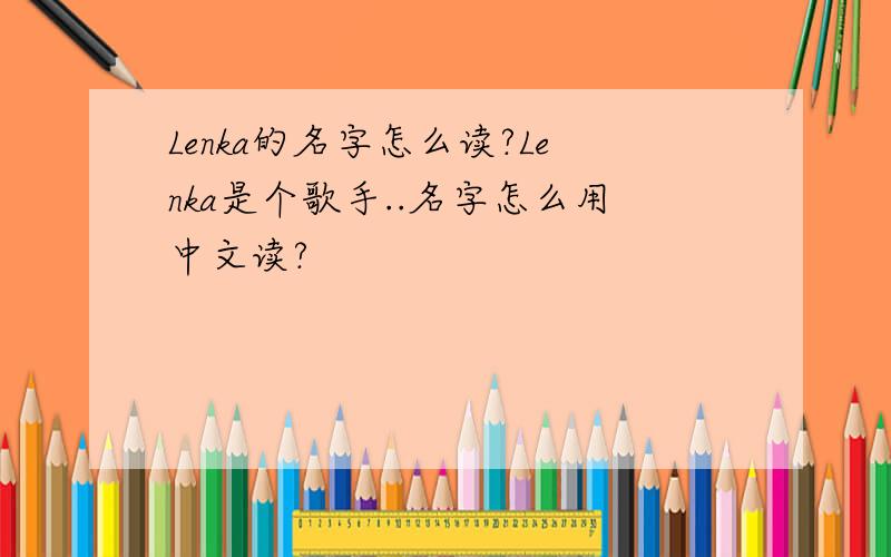Lenka的名字怎么读?Lenka是个歌手..名字怎么用中文读?