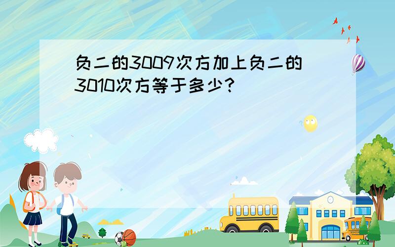 负二的3009次方加上负二的3010次方等于多少?