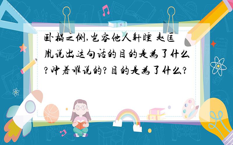 卧榻之侧,岂容他人鼾睡 赵匡胤说出这句话的目的是为了什么?冲着谁说的?目的是为了什么?