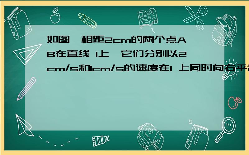 如图,相距2cm的两个点A,B在直线 l上,它们分别以2cm/s和1cm/s的速度在l 上同时向右平移,当点A,B分别平移到点A1,B1 的位置时,半径为1cm的⊙A1与半径为BB1 的⊙B相切,则点A平移到点A1的所用时间为_