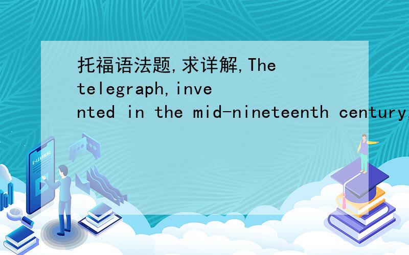 托福语法题,求详解,The telegraph,invented in the mid-nineteenth century,remained even into the 1970's-------of telecommunication.(A) a principal system(B) a system was principal(C) that was a principal system(D) a principal system when