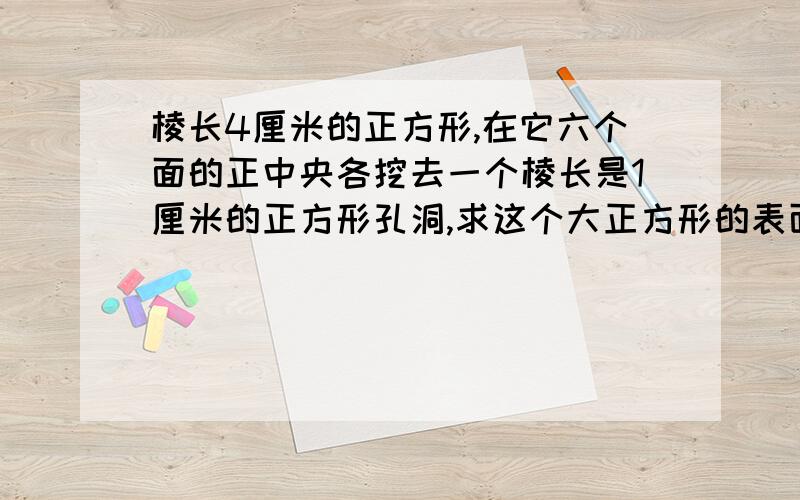 棱长4厘米的正方形,在它六个面的正中央各挖去一个棱长是1厘米的正方形孔洞,求这个大正方形的表面积.