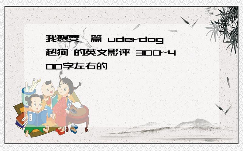 我想要一篇 uderdog 超狗 的英文影评 300~400字左右的