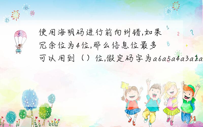 使用海明码进行前向纠错,如果冗余位为4位,那么信息位最多可以用到（）位,假定码字为a6a5a4a3a2alao,并S2=a2+a4+a5+a6S1=a1+a3+a5+a6S0=a0+a3+a4+a6若S2S1S0=110,则表示出错位是（）.为什么会是a5