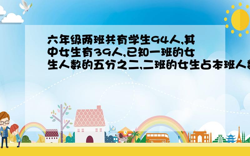 六年级两班共有学生94人,其中女生有39人,已知一班的女生人数的五分之二,二班的女生占本班人数的七分之三,求两班各有多少人?谁能告诉我如何用方程来解?