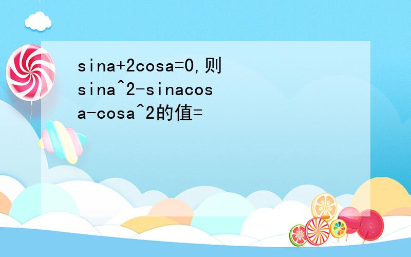 sina+2cosa=0,则sina^2-sinacosa-cosa^2的值=