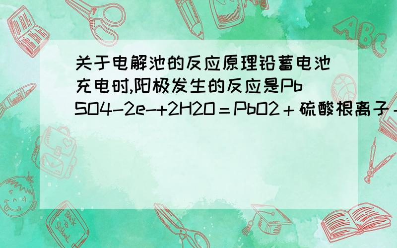 关于电解池的反应原理铅蓄电池充电时,阳极发生的反应是PbSO4-2e-+2H2O＝PbO2＋硫酸根离子＋4H+,这个反应到底是怎么写出来的啊,铅离子失去两个电子,变成了零价的铅,而生成物中怎么会出现氧