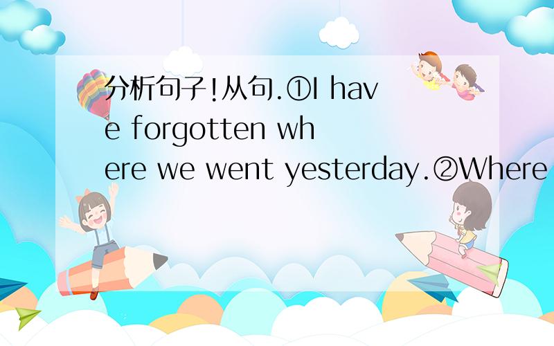 分析句子!从句.①I have forgotten where we went yesterday.②Where we went yesterday is covered with all kinds of flowers.③Oh! This is where we came yesterday. ④This is the place where we came yesterday.⑤Here, he made the promise that he