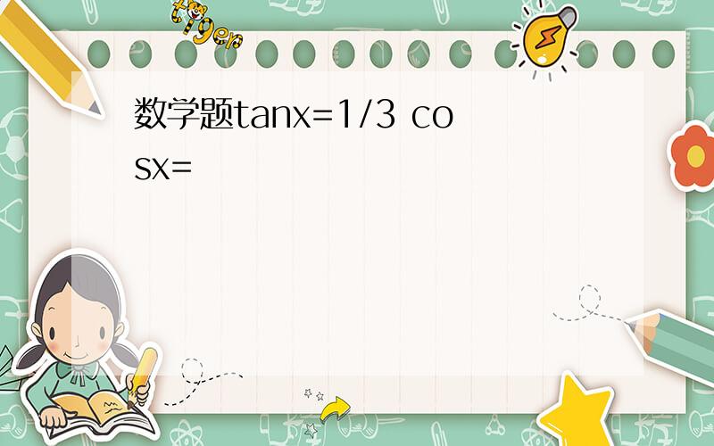 数学题tanx=1/3 cosx=