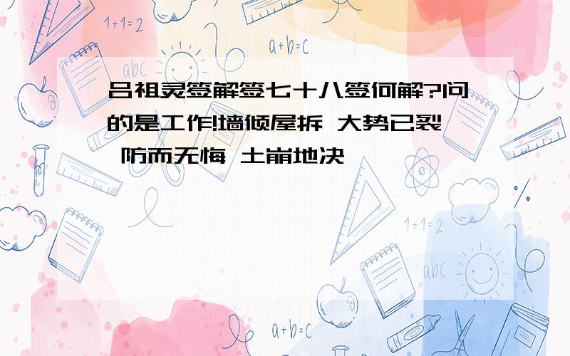 吕祖灵签解签七十八签何解?问的是工作!墙倾屋拆 大势已裂 防而无悔 土崩地决