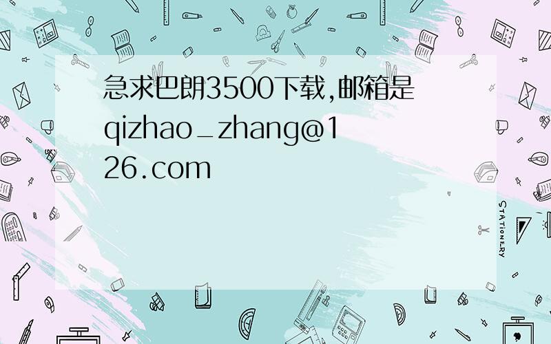 急求巴朗3500下载,邮箱是qizhao_zhang@126.com