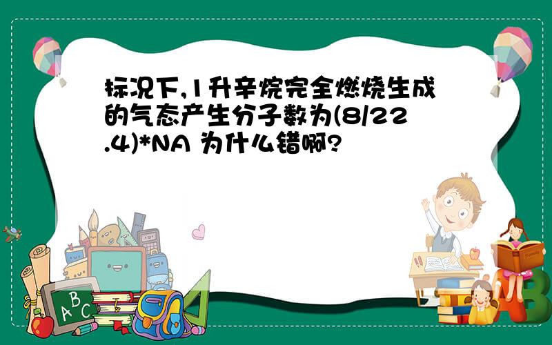 标况下,1升辛烷完全燃烧生成的气态产生分子数为(8/22.4)*NA 为什么错啊?