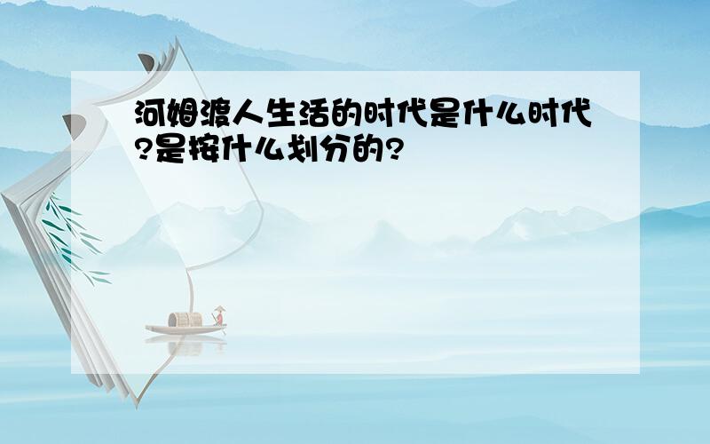 河姆渡人生活的时代是什么时代?是按什么划分的?