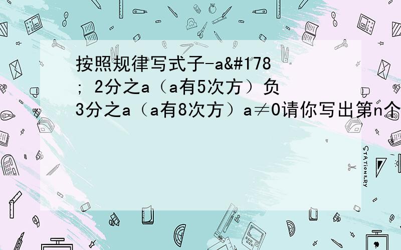 按照规律写式子-a² 2分之a（a有5次方）负3分之a（a有8次方）a≠0请你写出第n个式子