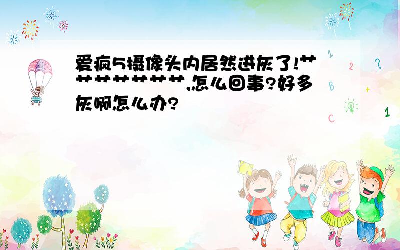 爱疯5摄像头内居然进灰了!艹艹艹艹艹艹艹,怎么回事?好多灰啊怎么办?