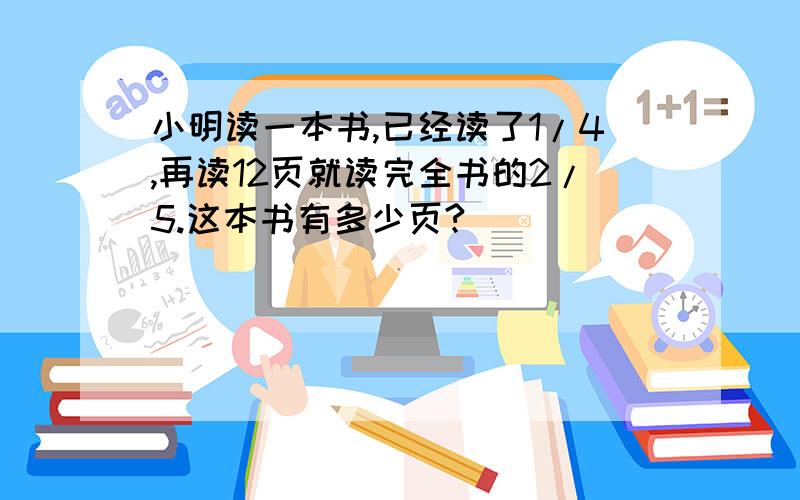 小明读一本书,已经读了1/4,再读12页就读完全书的2/5.这本书有多少页?