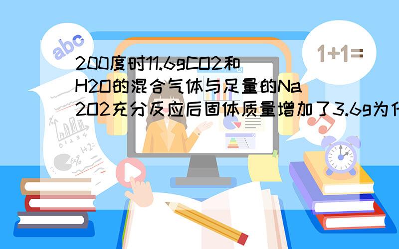 200度时11.6gCO2和H2O的混合气体与足量的Na2O2充分反应后固体质量增加了3.6g为什么说固体增加的质量与混合气体质量的差值,就是生成o2的质量