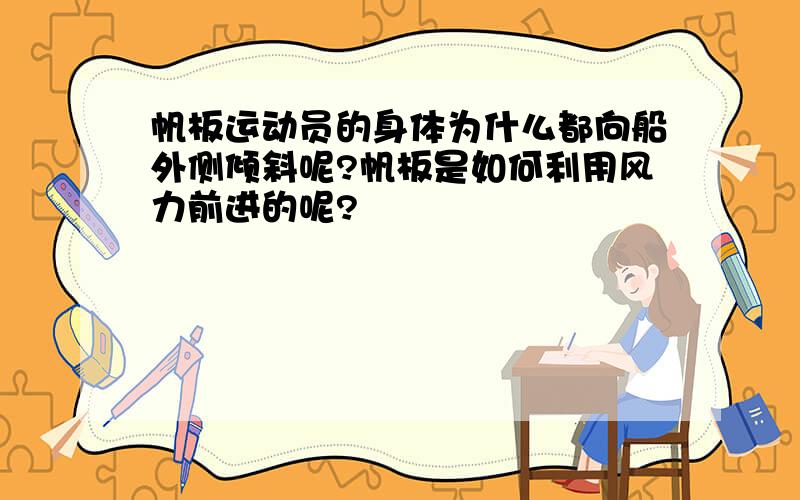 帆板运动员的身体为什么都向船外侧倾斜呢?帆板是如何利用风力前进的呢?