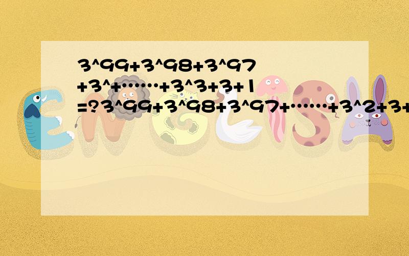 3^99+3^98+3^97+3^+……+3^3+3+1=?3^99+3^98+3^97+……+3^2+3+1=?